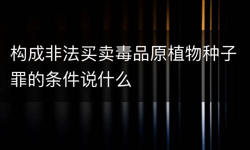 构成非法买卖毒品原植物种子罪的条件说什么