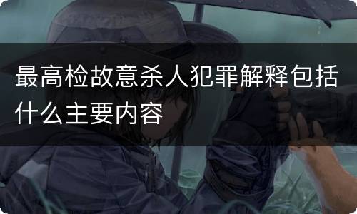 最高检故意杀人犯罪解释包括什么主要内容