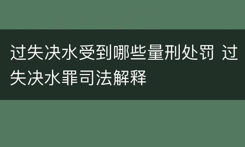 过失决水受到哪些量刑处罚 过失决水罪司法解释