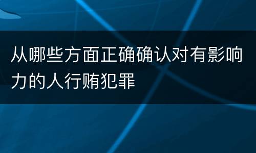 从哪些方面正确确认对有影响力的人行贿犯罪