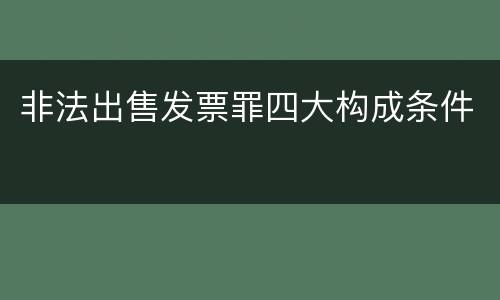非法出售发票罪四大构成条件