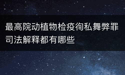 最高院动植物检疫徇私舞弊罪司法解释都有哪些