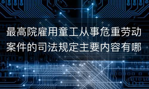 最高院雇用童工从事危重劳动案件的司法规定主要内容有哪些