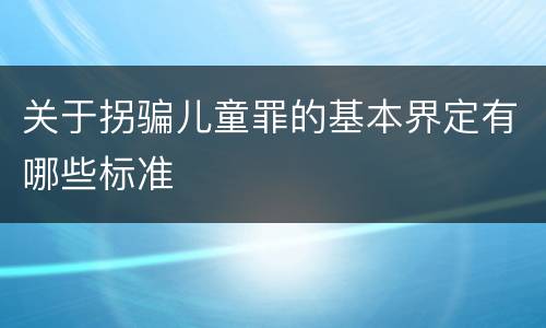 关于拐骗儿童罪的基本界定有哪些标准