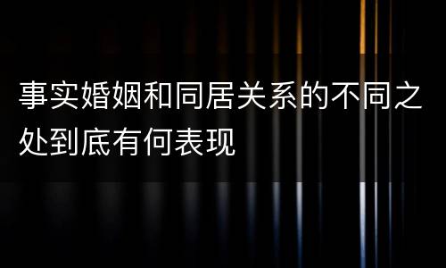 事实婚姻和同居关系的不同之处到底有何表现