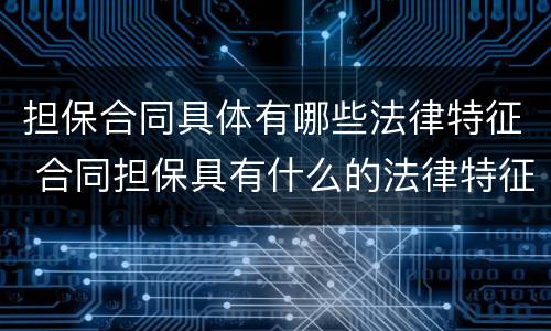 担保合同具体有哪些法律特征 合同担保具有什么的法律特征