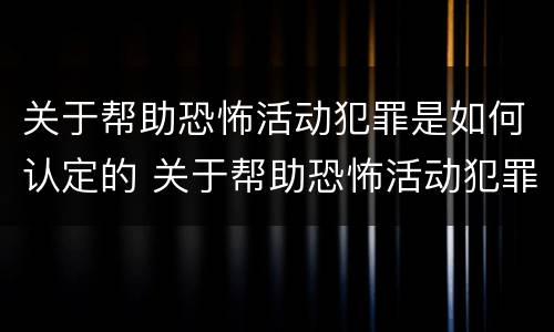 关于帮助恐怖活动犯罪是如何认定的 关于帮助恐怖活动犯罪是如何认定的呢