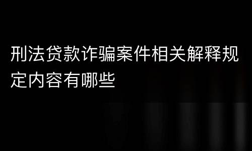 刑法贷款诈骗案件相关解释规定内容有哪些