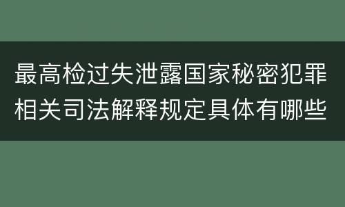 最高检过失泄露国家秘密犯罪相关司法解释规定具体有哪些重要内容