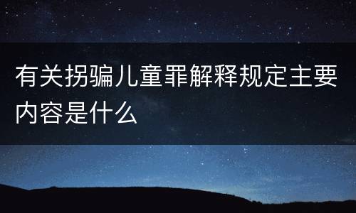 有关拐骗儿童罪解释规定主要内容是什么