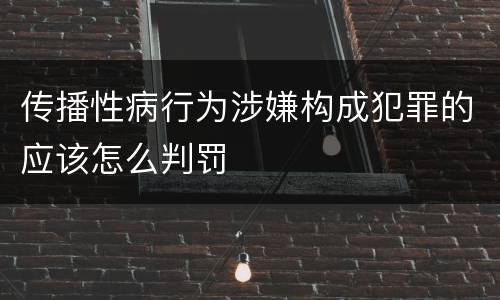 传播性病行为涉嫌构成犯罪的应该怎么判罚