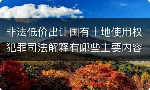 非法低价出让国有土地使用权犯罪司法解释有哪些主要内容