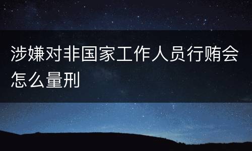 涉嫌对非国家工作人员行贿会怎么量刑