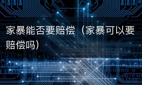 家暴能否要赔偿（家暴可以要赔偿吗）