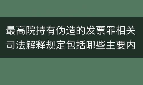 最高院持有伪造的发票罪相关司法解释规定包括哪些主要内容