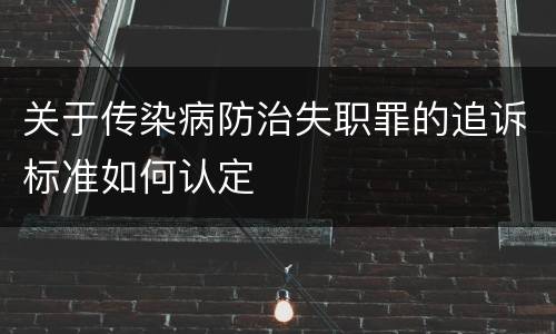 关于传染病防治失职罪的追诉标准如何认定