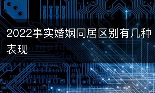 2022事实婚姻同居区别有几种表现