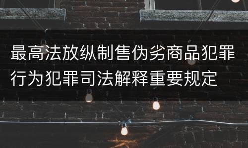 最高法放纵制售伪劣商品犯罪行为犯罪司法解释重要规定