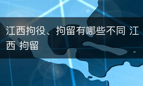 江西拘役、拘留有哪些不同 江西 拘留
