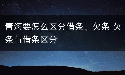 青海要怎么区分借条、欠条 欠条与借条区分