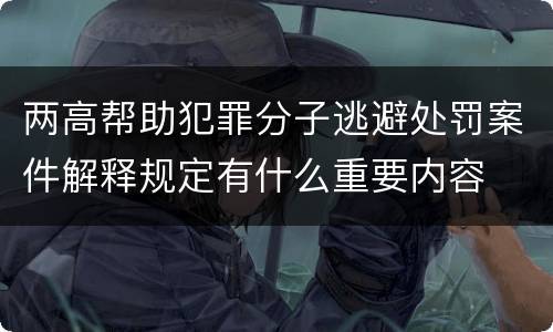 两高帮助犯罪分子逃避处罚案件解释规定有什么重要内容