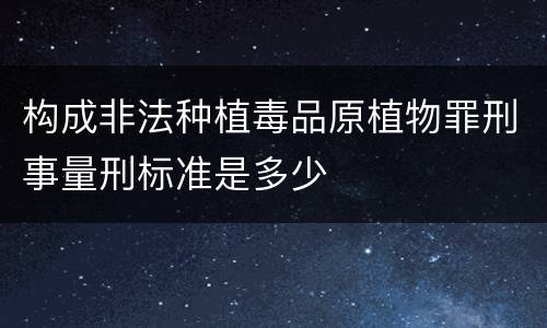 构成非法种植毒品原植物罪刑事量刑标准是多少
