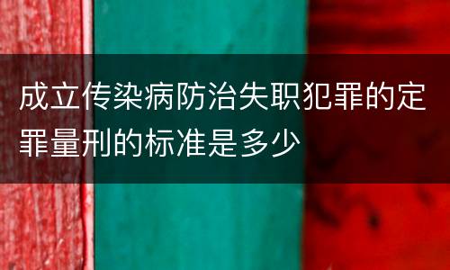 成立传染病防治失职犯罪的定罪量刑的标准是多少