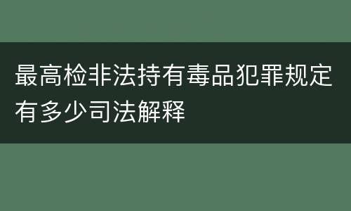 最高检非法持有毒品犯罪规定有多少司法解释
