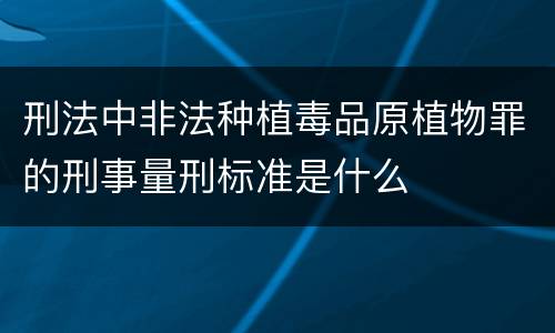 刑法中非法种植毒品原植物罪的刑事量刑标准是什么