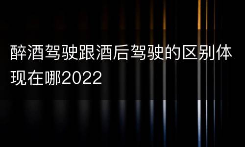 醉酒驾驶跟酒后驾驶的区别体现在哪2022