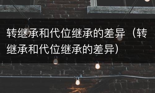 转继承和代位继承的差异（转继承和代位继承的差异）
