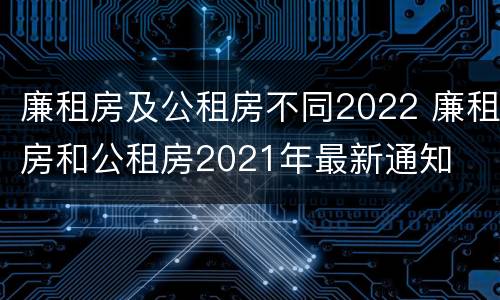 廉租房及公租房不同2022 廉租房和公租房2021年最新通知