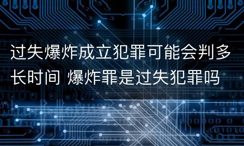 过失爆炸成立犯罪可能会判多长时间 爆炸罪是过失犯罪吗