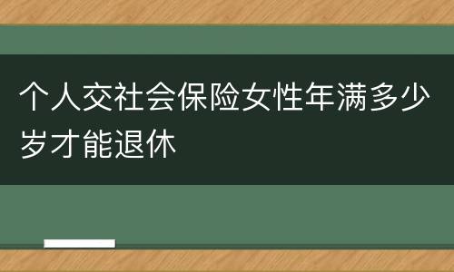 个人交社会保险女性年满多少岁才能退休