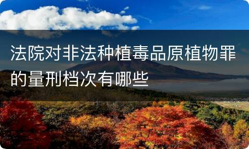 法院对非法种植毒品原植物罪的量刑档次有哪些