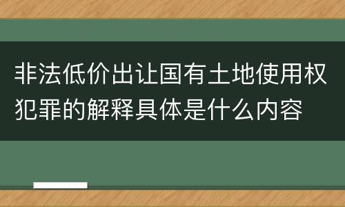 非法低价出让国有土地使用权犯罪的解释具体是什么内容