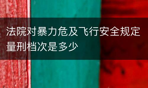 法院对暴力危及飞行安全规定量刑档次是多少