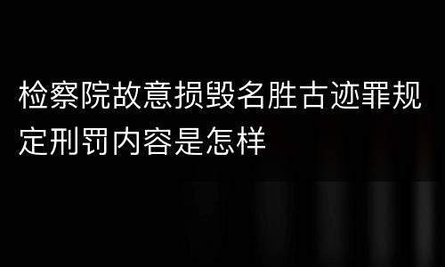 检察院故意损毁名胜古迹罪规定刑罚内容是怎样