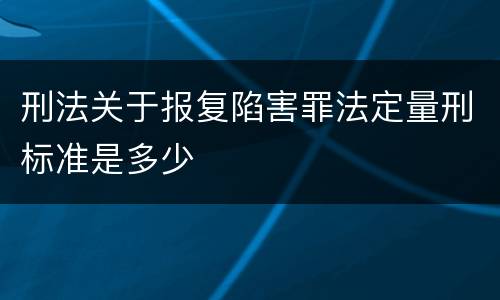 刑法关于报复陷害罪法定量刑标准是多少