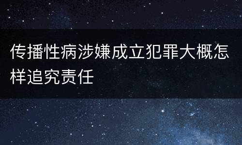 传播性病涉嫌成立犯罪大概怎样追究责任