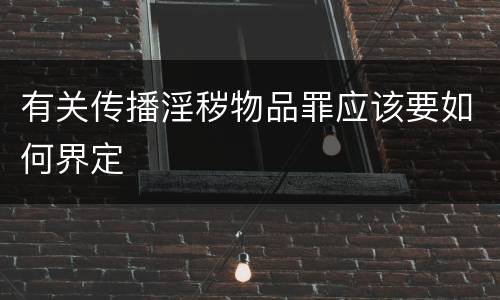 有关传播淫秽物品罪应该要如何界定
