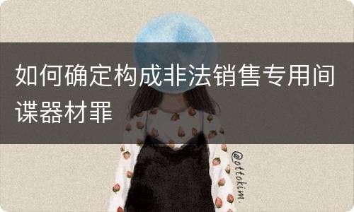 如何确定构成非法销售专用间谍器材罪