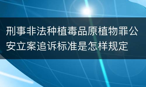 刑事非法种植毒品原植物罪公安立案追诉标准是怎样规定