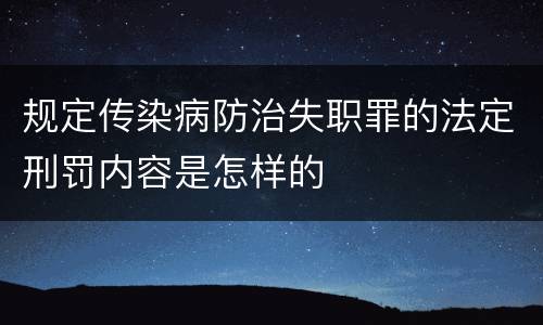规定传染病防治失职罪的法定刑罚内容是怎样的