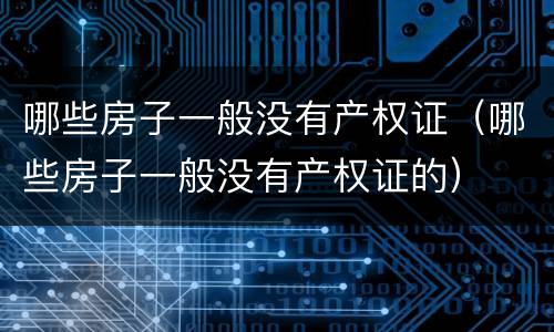 哪些房子一般没有产权证（哪些房子一般没有产权证的）