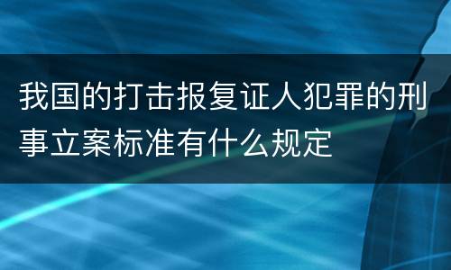 我国的打击报复证人犯罪的刑事立案标准有什么规定