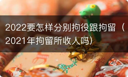2022要怎样分别拘役跟拘留（2021年拘留所收人吗）