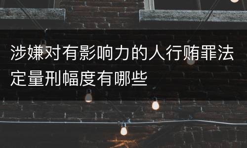 涉嫌对有影响力的人行贿罪法定量刑幅度有哪些