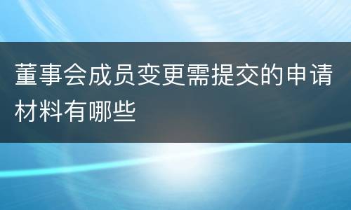 董事会成员变更需提交的申请材料有哪些