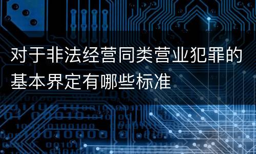 对于非法经营同类营业犯罪的基本界定有哪些标准